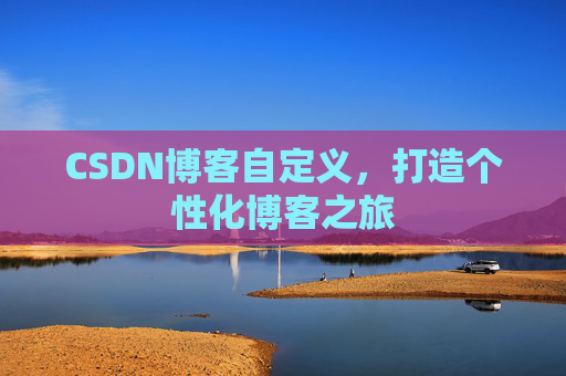 CSDN博客自定义，打造个性化博客之旅