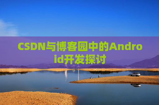 CSDN与博客园中的Android开发探讨