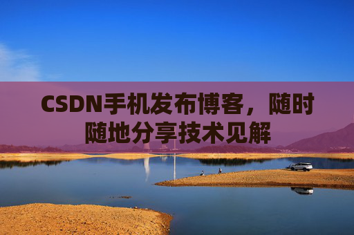 CSDN手机发布博客，随时随地分享技术见解